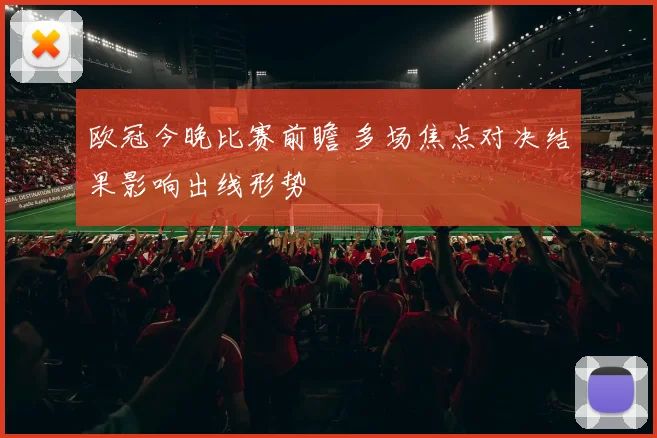 欧冠今晚比赛前瞻 多场焦点对决结果影响出线形势