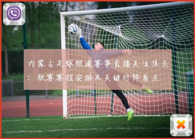 内蒙古足球频道赛事直播关注焦点:联赛赛程安排及关键对阵看点
