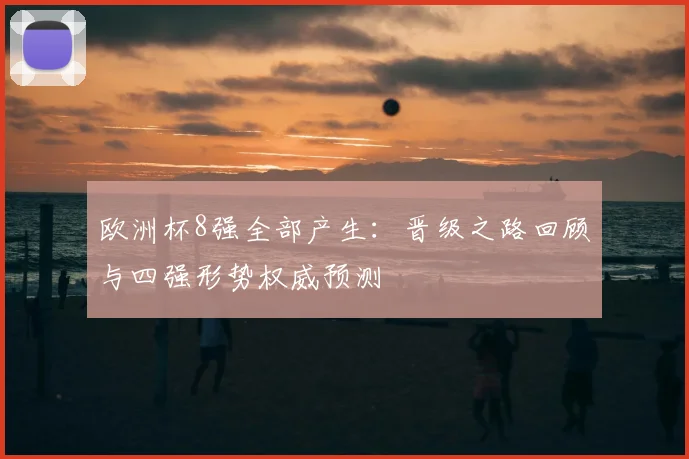 欧洲杯8强全部产生：晋级之路回顾与四强形势权威预测