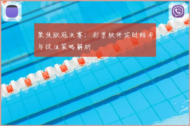 聚焦欧冠决赛:彩票软件实时赔率与投注策略解析