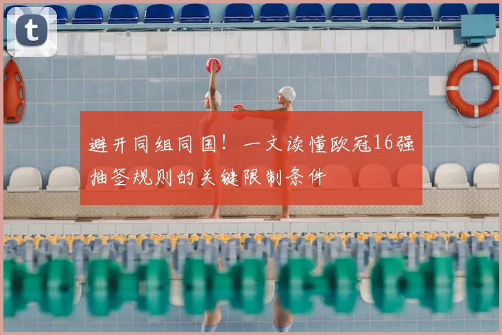 避开同组同国！一文读懂欧冠16强抽签规则的关键限制条件