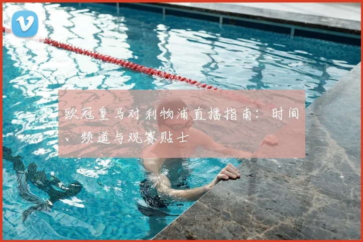 欧冠皇马对利物浦直播指南：时间、频道与观赛贴士