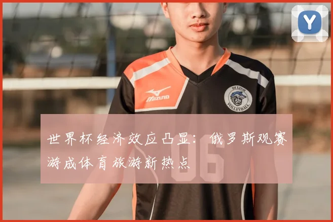 世界杯经济效应凸显：俄罗斯观赛游成体育旅游新热点
