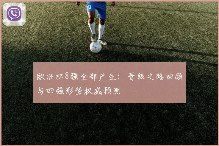 欧洲杯8强全部产生:晋级之路回顾与四强形势权威预测
