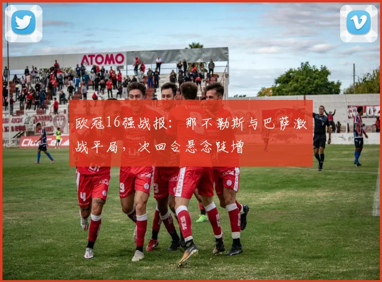 欧冠16强战报:那不勒斯与巴萨激战平局,次回合悬念陡增