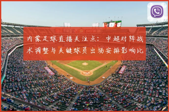 内蒙足球直播关注点:中超对阵战术调整与关键球员出场安排影响比赛进程