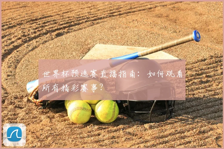 世界杯预选赛直播指南：如何观看所有精彩赛事？