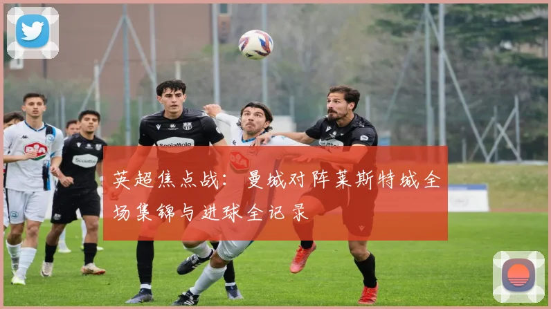 英超焦点战：曼城对阵莱斯特城全场集锦与进球全记录