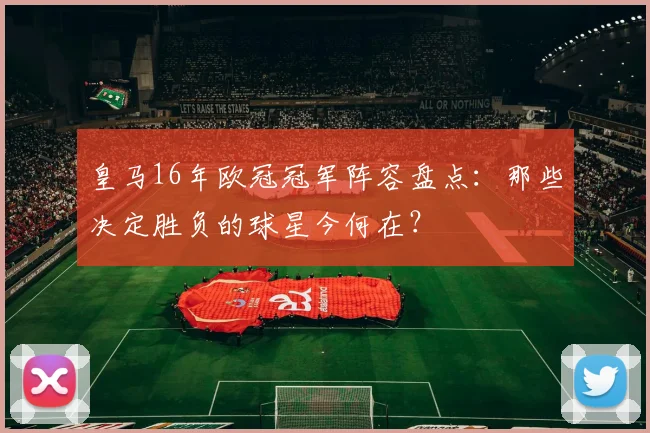 皇马16年欧冠冠军阵容盘点：那些决定胜负的球星今何在？