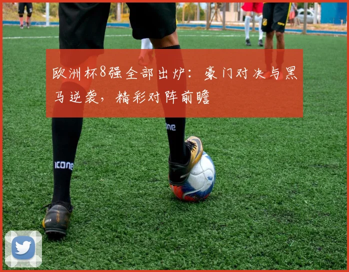 欧洲杯8强全部出炉:豪门对决与黑马逆袭,精彩对阵前瞻