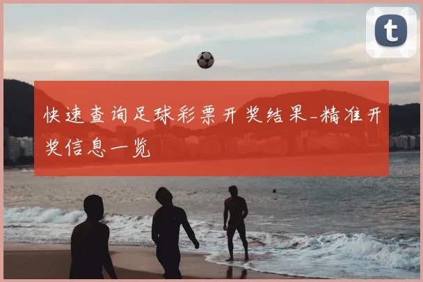 快速查询足球彩票开奖结果_精准开奖信息一览