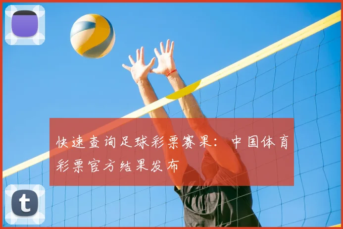 快速查询足球彩票赛果：中国体育彩票官方结果发布