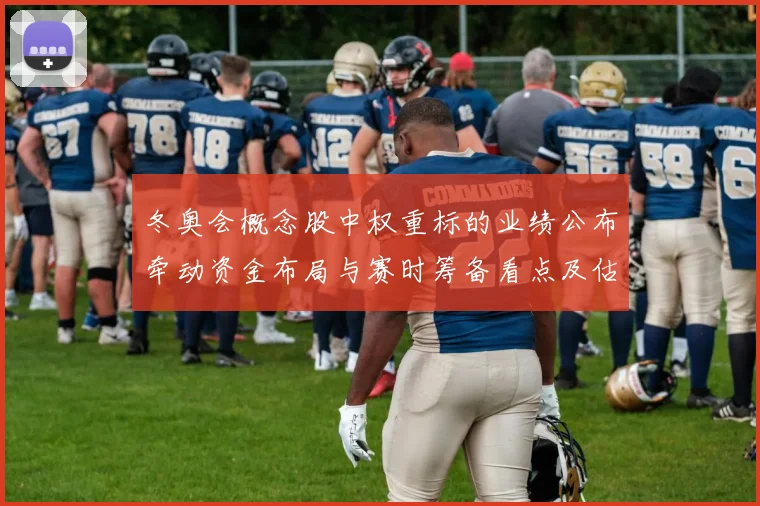 冬奥会概念股中权重标的业绩公布牵动资金布局与赛时筹备看点及估值调整