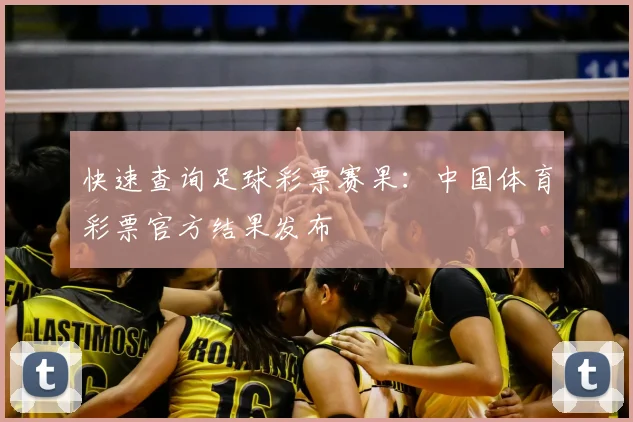 快速查询足球彩票赛果：中国体育彩票官方结果发布