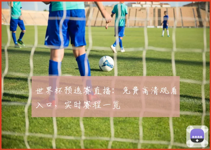 世界杯预选赛直播:免费高清观看入口,实时赛程一览