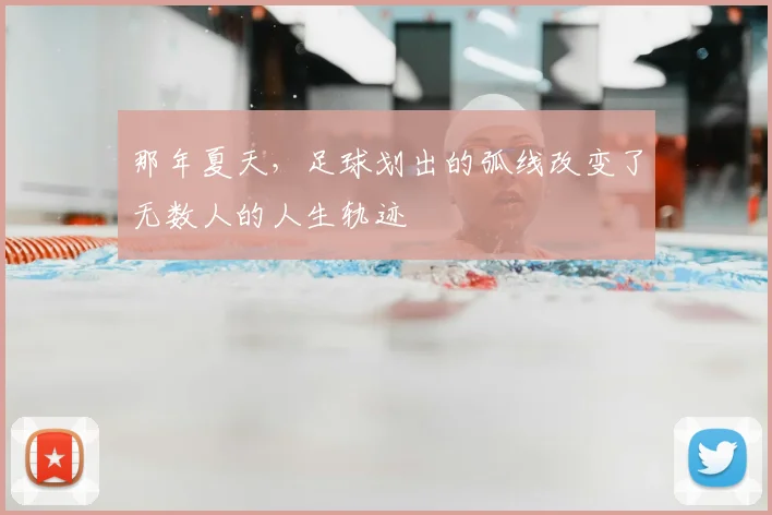 那年夏天，足球划出的弧线改变了无数人的人生轨迹