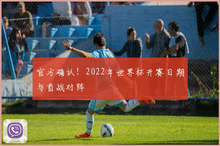 官方确认!2022年世界杯开赛日期与首战对阵