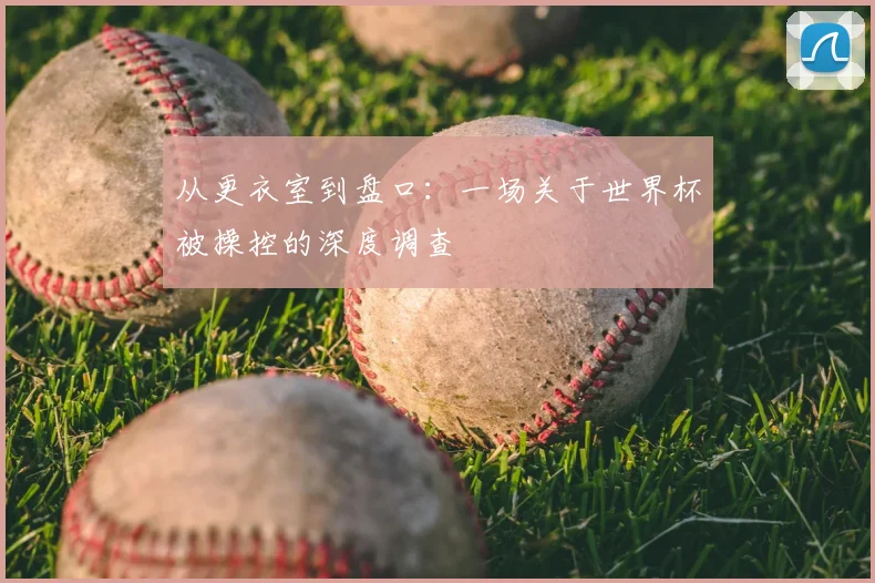 从更衣室到盘口:一场关于世界杯被操控的深度调查