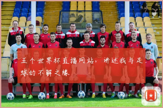 五个世界杯直播网站，讲述我与足球的不解之缘