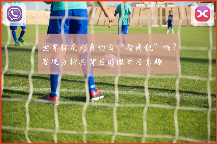 世界杯足彩真的是“智商税”吗?客观分析其背后的概率与乐趣