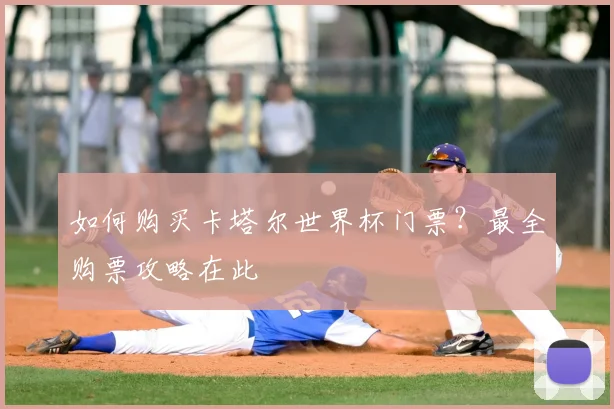 如何购买卡塔尔世界杯门票？最全购票攻略在此