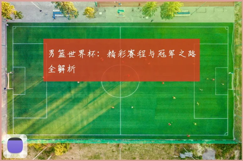 男篮世界杯:精彩赛程与冠军之路全解析