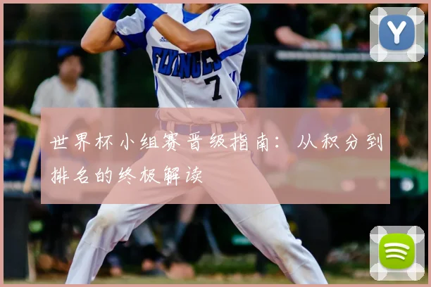 世界杯小组赛晋级指南：从积分到排名的终极解读