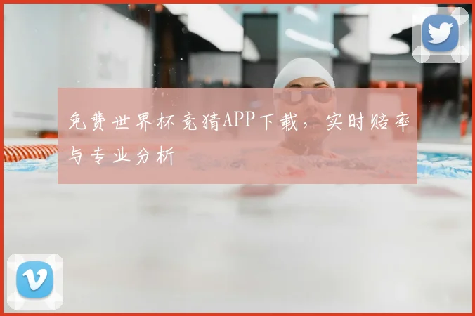 免费世界杯竞猜APP下载,实时赔率与专业分析