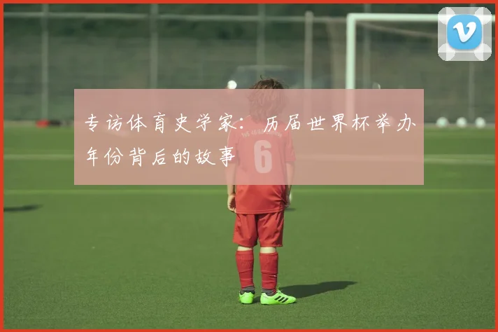 专访体育史学家:历届世界杯举办年份背后的故事