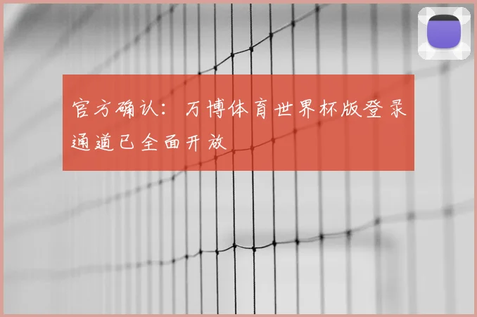 官方确认:万博体育世界杯版登录通道已全面开放