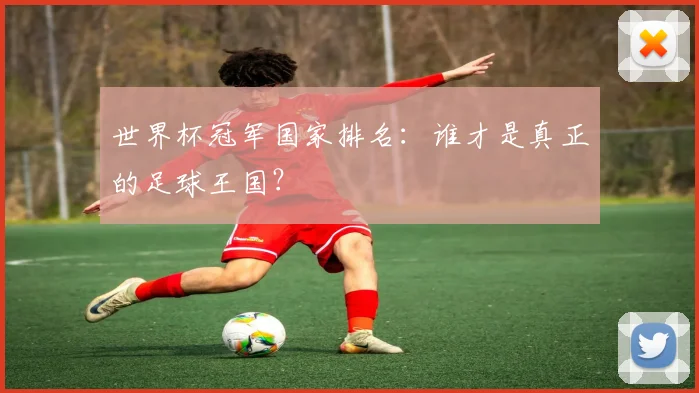世界杯冠军国家排名：谁才是真正的足球王国？