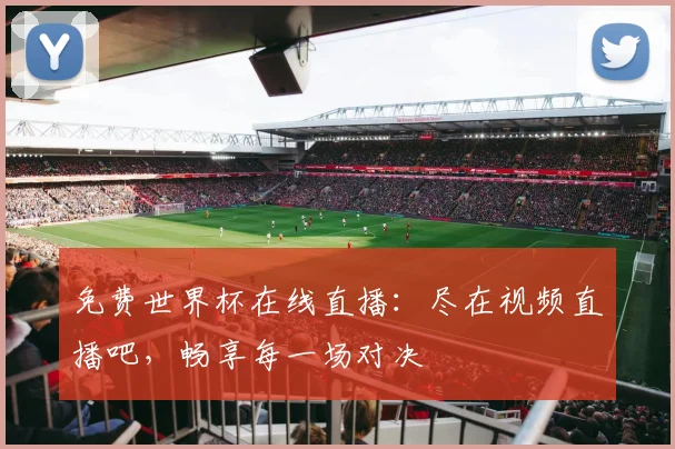 免费世界杯在线直播:尽在视频直播吧,畅享每一场对决