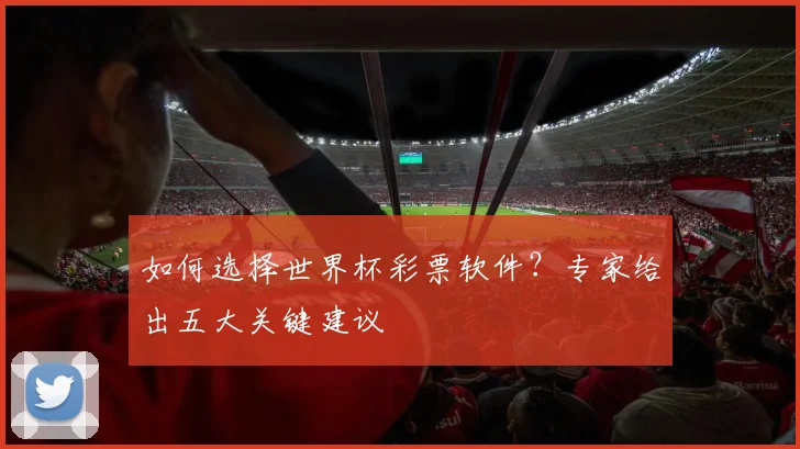 如何选择世界杯彩票软件？专家给出五大关键建议