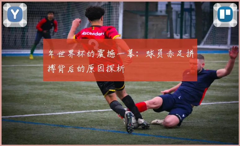 年世界杯的震撼一幕：球员赤足拼搏背后的原因探析