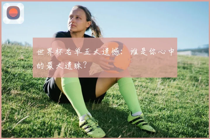 世界杯名单五大遗憾：谁是你心中的最大遗珠？